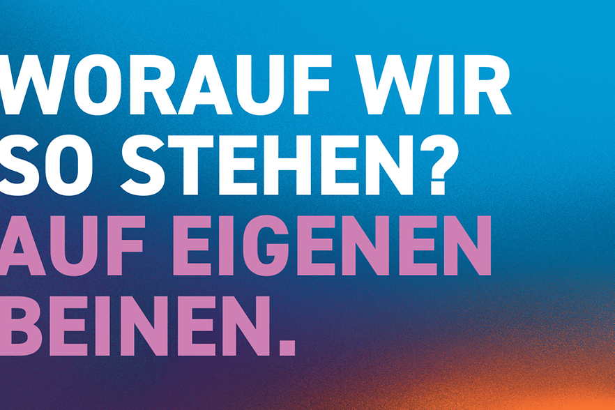 Worauf wir so stehen? Auf eigenen Beinen.